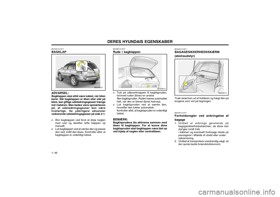 Hyundai Santa Fe 2003 Instruktionsbog (in Danish) DERES HYUNDAIS EGENSKABER
1- 46 B540B01O-ACT Rude i bagklappen
o Tryk på udløserknappen til bagklapruden,
hvorved ruden åbnes en anelse. Åbn bagklapruden. Ruden hæves automatisk helt, når den er Hyundai Santa Fe 2003 Instruktionsbog (in Danish) DERES HYUNDAIS EGENSKABER
1- 46 B540B01O-ACT Rude i bagklappen
o Tryk på udløserknappen til bagklapruden,
hvorved ruden åbnes en anelse. Åbn bagklapruden. Ruden hæves automatisk helt, når den er
