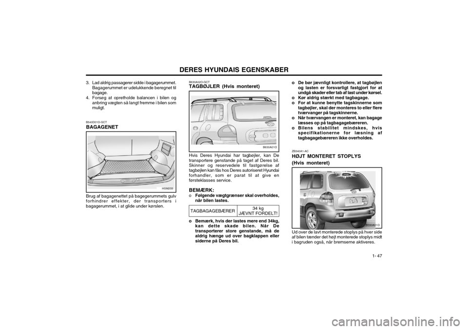 Hyundai Santa Fe 2003 Instruktionsbog (in Danish) DERES HYUNDAIS EGENSKABER1- 47
o De bør jævnligt kontrollere, at tagbøjlen
og lasten er forsvarligt fastgjort for at undgå skader eller tab af last under kørsel.
o Kør aldrig stærkt med tagbaga Hyundai Santa Fe 2003 Instruktionsbog (in Danish) DERES HYUNDAIS EGENSKABER1- 47
o De bør jævnligt kontrollere, at tagbøjlen
og lasten er forsvarligt fastgjort for at undgå skader eller tab af last under kørsel.
o Kør aldrig stærkt med tagbaga