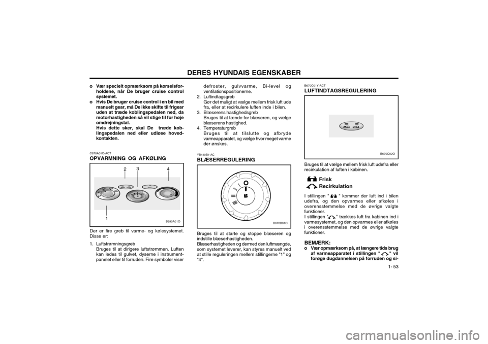 Hyundai Santa Fe 2003  Instruktionsbog (in Danish) DERES HYUNDAIS EGENSKABER1- 53
B670C01Y-ACT LUFTINDTAGSREGULERING Bruges til at vælge mellem frisk luft udefra eller
recirkulation af luften i kabinen.
Frisk Recirkulation
I stillingen "     " kommer