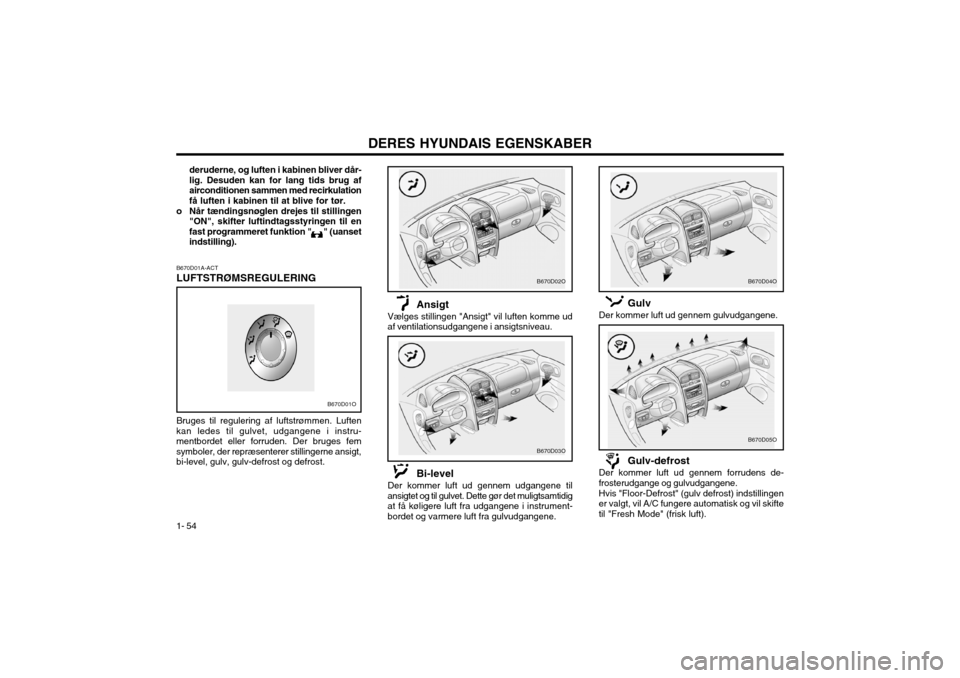 Hyundai Santa Fe 2003 Instruktionsbog (in Danish) DERES HYUNDAIS EGENSKABER
1- 54
deruderne, og luften i kabinen bliver dår- lig. Desuden kan for lang tids brug afairconditionen sammen med recirkulationfå luften i kabinen til at blive for tør.
o N Hyundai Santa Fe 2003 Instruktionsbog (in Danish) DERES HYUNDAIS EGENSKABER
1- 54
deruderne, og luften i kabinen bliver dår- lig. Desuden kan for lang tids brug afairconditionen sammen med recirkulationfå luften i kabinen til at blive for tør.
o N