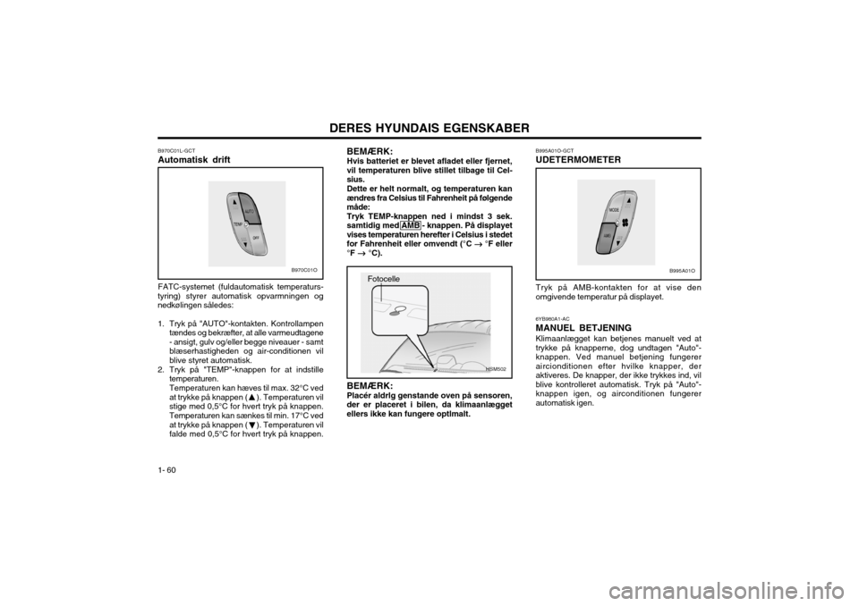 Hyundai Santa Fe 2003 Instruktionsbog (in Danish) DERES HYUNDAIS EGENSKABER
1- 60
B970C01L-GCT Automatisk drift FATC-systemet (fuldautomatisk temperaturs-
tyring) styrer automatisk opvarmningen og nedkølingen således:
1. Tryk på "AUTO"-kontakten. Hyundai Santa Fe 2003 Instruktionsbog (in Danish) DERES HYUNDAIS EGENSKABER
1- 60
B970C01L-GCT Automatisk drift FATC-systemet (fuldautomatisk temperaturs-
tyring) styrer automatisk opvarmningen og nedkølingen således:
1. Tryk på "AUTO"-kontakten.