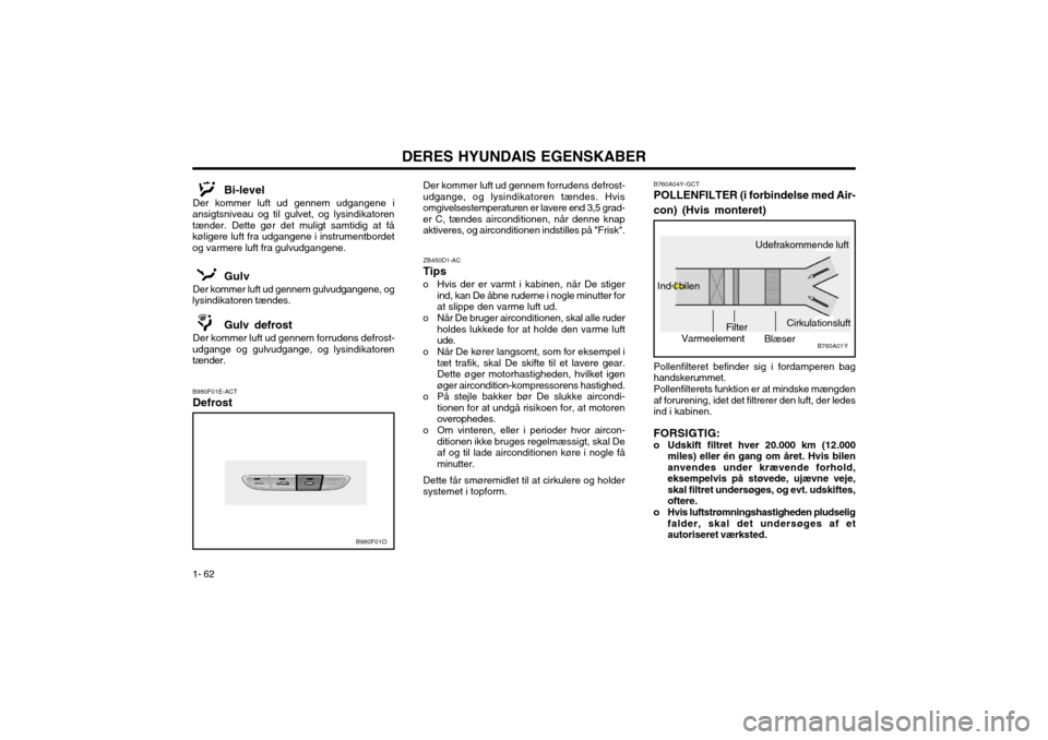 Hyundai Santa Fe 2003 Instruktionsbog (in Danish) DERES HYUNDAIS EGENSKABER
1- 62 B760A04Y-GCT
POLLENFILTER (i forbindelse med Air-
con) (Hvis monteret)
B760A01Y
Pollenfilteret befinder sig i fordamperen bag handskerummet. Pollenfilterets funktion Hyundai Santa Fe 2003 Instruktionsbog (in Danish) DERES HYUNDAIS EGENSKABER
1- 62 B760A04Y-GCT
POLLENFILTER (i forbindelse med Air-
con) (Hvis monteret)
B760A01Y
Pollenfilteret befinder sig i fordamperen bag handskerummet. Pollenfilterets funktion