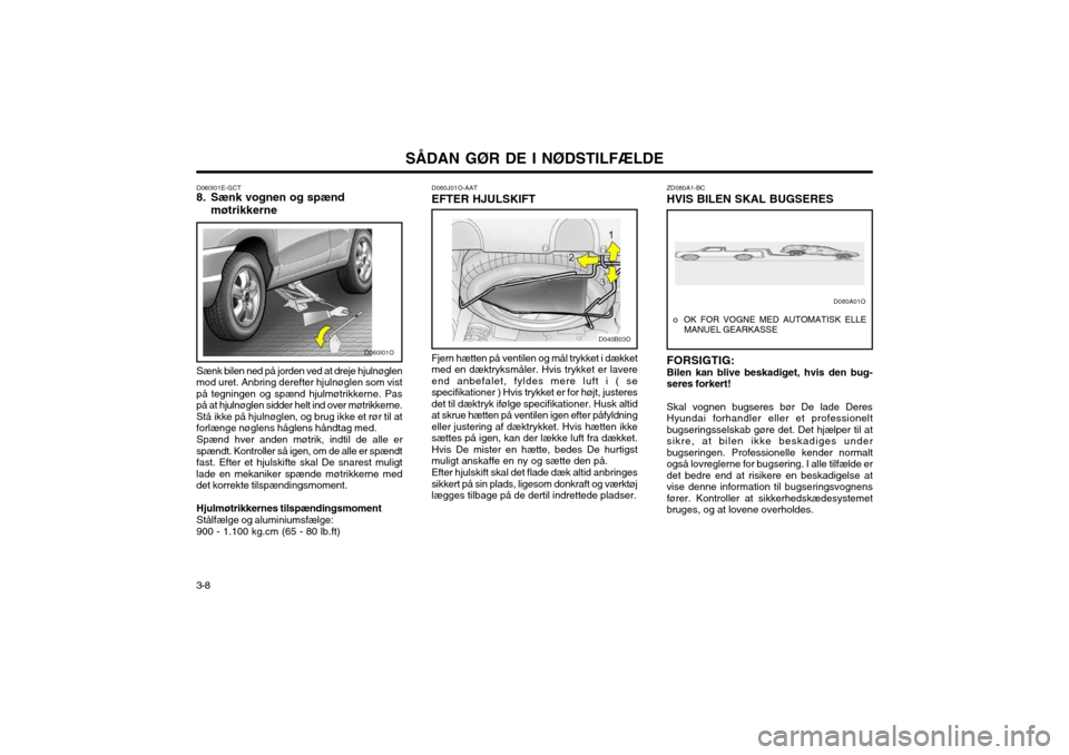Hyundai Santa Fe 2003 Instruktionsbog (in Danish) SÅDAN GØR DE I NØDSTILFÆLDE
3-8 ZD080A1-BC HVIS BILEN SKAL BUGSERES FORSIGTIG: Bilen kan blive beskadiget, hvis den bug- seres forkert! Skal vognen bugseres bør De lade Deres Hyundai forhandler e Hyundai Santa Fe 2003 Instruktionsbog (in Danish) SÅDAN GØR DE I NØDSTILFÆLDE
3-8 ZD080A1-BC HVIS BILEN SKAL BUGSERES FORSIGTIG: Bilen kan blive beskadiget, hvis den bug- seres forkert! Skal vognen bugseres bør De lade Deres Hyundai forhandler e