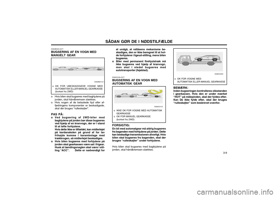 Hyundai Santa Fe 2003 Instruktionsbog (in Danish) SÅDAN GØR DE I NØDSTILFÆLDE 3-9
D080C02A-GCT
BUGSERING AF EN VOGN MED
AUTOMATISK GEAR
FORSIGTIG: En bil med automatgear må aldrig bugseres
fra bagenden med forhjulene på jorden. Dette kan beska Hyundai Santa Fe 2003 Instruktionsbog (in Danish) SÅDAN GØR DE I NØDSTILFÆLDE 3-9
D080C02A-GCT
BUGSERING AF EN VOGN MED
AUTOMATISK GEAR
FORSIGTIG: En bil med automatgear må aldrig bugseres
fra bagenden med forhjulene på jorden. Dette kan beska