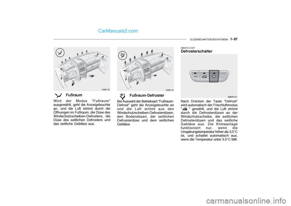 Hyundai Santa Fe 2003  Betriebsanleitung (in German) ELGENSCHAFTEN DES HYUNDAI    1- 97
HSM118
Fußraum
Wird der Modus "Fußraum"
ausgewählt, geht die Anzeigeleuchte an, und die Luft strömt durch die Öffnungen im Fußraum, die Düse desWindschutzsche