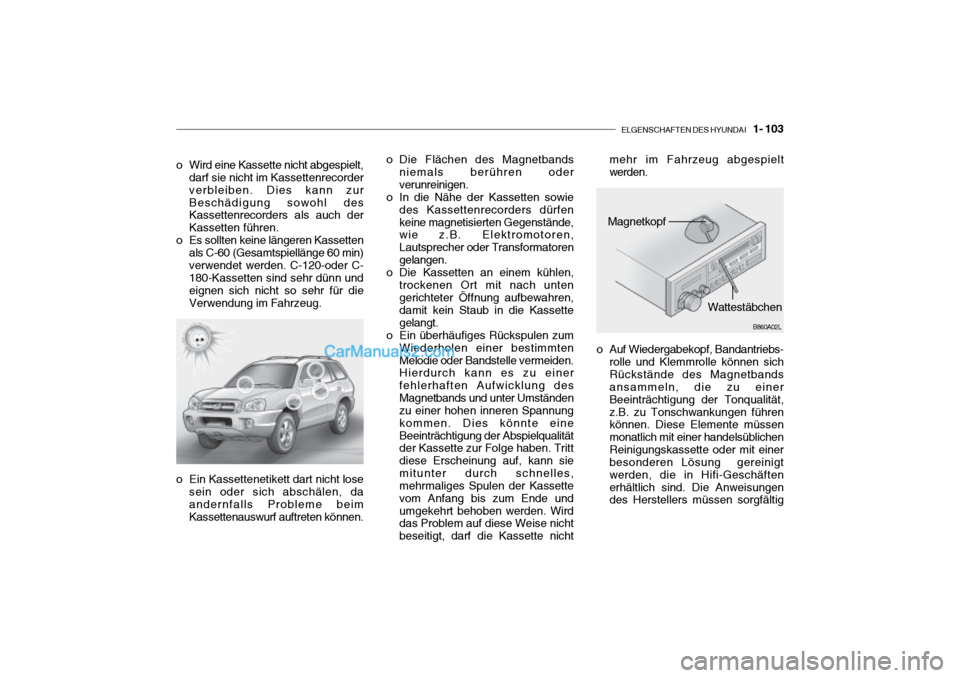 Hyundai Santa Fe 2003  Betriebsanleitung (in German) ELGENSCHAFTEN DES HYUNDAI    1- 103
B860A01O o Die Flächen des Magnetbands
niemals berühren oder verunreinigen.
o In die Nähe der Kassetten sowie des Kassettenrecorders dürfenkeine magnetisierten 