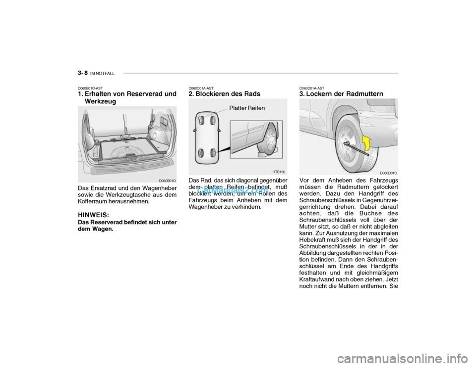 Hyundai Santa Fe 2003 Betriebsanleitung (in German) 3- 8 IM NOTFALL
HTB156
D060B01O-AST
1. Erhalten von Reserverad und
Werkzeug
Das Ersatzrad und den Wagenheber
sowie die Werkzeugtasche aus dem Kofferraum herausnehmen.
HINWEIS: Das Reserverad befinde Hyundai Santa Fe 2003 Betriebsanleitung (in German) 3- 8 IM NOTFALL
HTB156
D060B01O-AST
1. Erhalten von Reserverad und
Werkzeug
Das Ersatzrad und den Wagenheber
sowie die Werkzeugtasche aus dem Kofferraum herausnehmen.
HINWEIS: Das Reserverad befinde