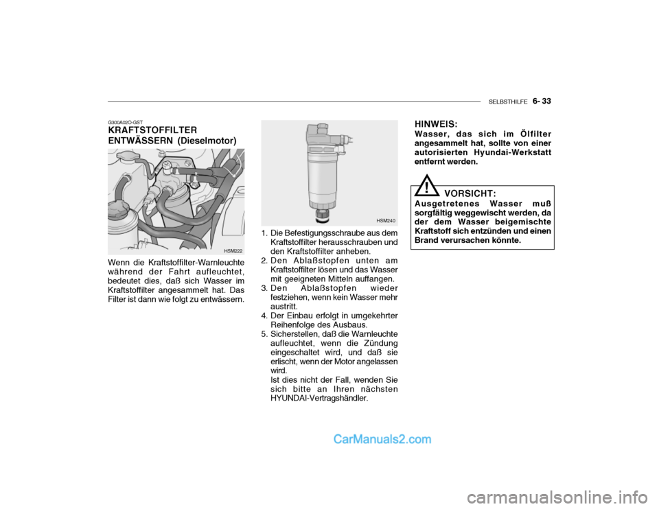 Hyundai Santa Fe 2003 Betriebsanleitung (in German) SELBSTHILFE 6- 33
G300A02O-GST KRAFTSTOFFILTER ENTWÄSSERN (Dieselmotor)
Wenn die Kraftstoffilter-Warnleuchte während der Fahrt aufleuchtet,bedeutet dies, daß sich Wasser im Kraftstoffilter angesa Hyundai Santa Fe 2003 Betriebsanleitung (in German) SELBSTHILFE 6- 33
G300A02O-GST KRAFTSTOFFILTER ENTWÄSSERN (Dieselmotor)
Wenn die Kraftstoffilter-Warnleuchte während der Fahrt aufleuchtet,bedeutet dies, daß sich Wasser im Kraftstoffilter angesa