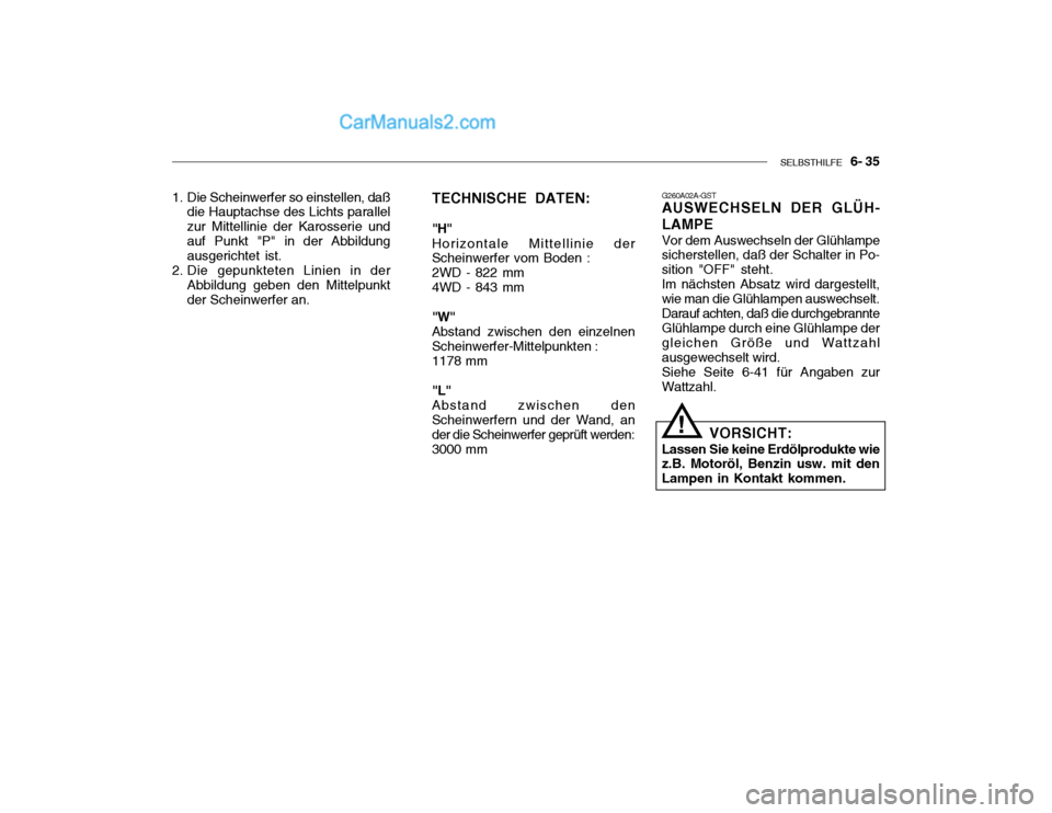 Hyundai Santa Fe 2003 Betriebsanleitung (in German) SELBSTHILFE 6- 35
1. Die Scheinwerfer so einstellen, daß
die Hauptachse des Lichts parallel zur Mittellinie der Karosserie undauf Punkt "P" in der Abbildung ausgerichtet ist.
2. Die gepunkteten Lin Hyundai Santa Fe 2003 Betriebsanleitung (in German) SELBSTHILFE 6- 35
1. Die Scheinwerfer so einstellen, daß
die Hauptachse des Lichts parallel zur Mittellinie der Karosserie undauf Punkt "P" in der Abbildung ausgerichtet ist.
2. Die gepunkteten Lin