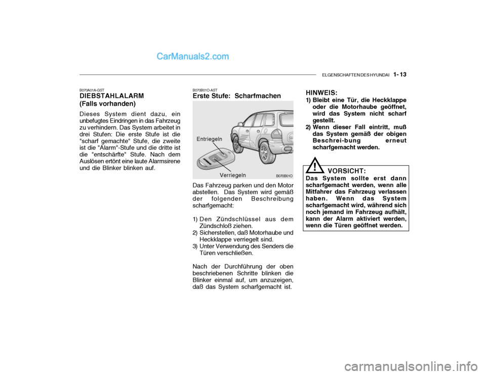 Hyundai Santa Fe 2003  Betriebsanleitung (in German) ELGENSCHAFTEN DES HYUNDAI    1- 13
B070B01O-AST Erste Stufe:  Scharfmachen
Entriegeln
Das Fahrzeug parken und den Motor abstellen.  Das System wird gemäß der folgenden Beschreibung scharfgemacht:
1)