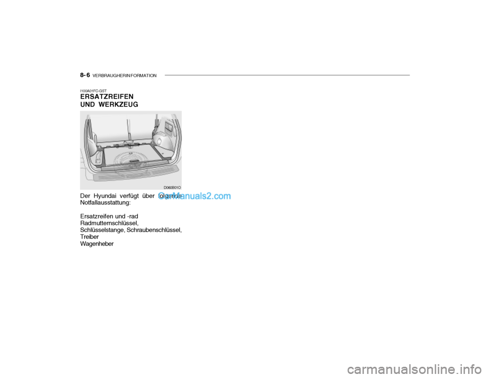Hyundai Santa Fe 2003  Betriebsanleitung (in German) 8- 6   VERBRAUGHERIN FORMATION
I100A01FC-GST ERSATZREIFEN UND WERKZEUG Der Hyundai verfügt über folgende Notfallausstattung: Ersatzreifen und -rad Radmutternschlüssel, Schlüsselstange, Schraubensc
