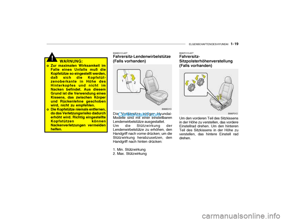 Hyundai Santa Fe 2003  Betriebsanleitung (in German) ELGENSCHAFTEN DES HYUNDAI    1- 19
!WARNUNG:
o Zur maximalen Wirksamkeit im Falle eines Unfalls muß die Kopfstütze so eingestellt werden,daß sich die Kopfstüt- zenoberkante in Höhe des Hinterkopf