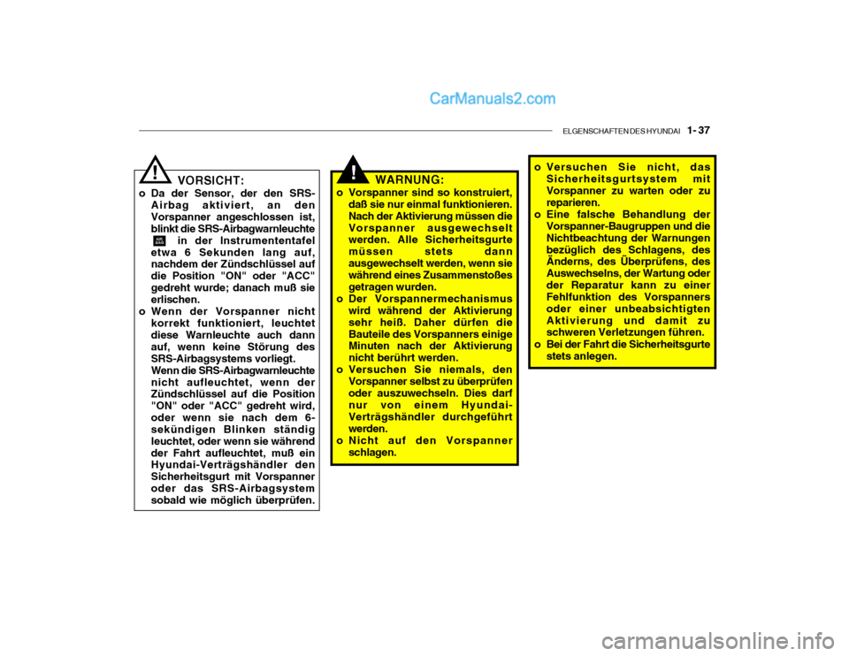 Hyundai Santa Fe 2003  Betriebsanleitung (in German) ELGENSCHAFTEN DES HYUNDAI    1- 37
!WARNUNG:
o Vorspanner sind so konstruiert, daß sie nur einmal funktionieren. Nach der Aktivierung müssen dieVorspanner ausgewechselt werden. Alle Sicherheitsgurte