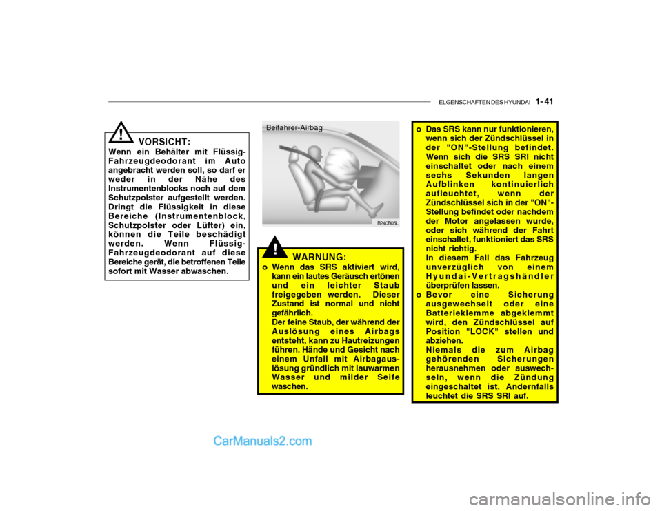Hyundai Santa Fe 2003  Betriebsanleitung (in German) ELGENSCHAFTEN DES HYUNDAI    1- 41
!
B240B05L
VORSICHT:
Wenn ein Behälter mit Flüssig-
Fahrzeugdeodorant im Auto angebracht werden soll, so darf er weder in der Nähe des Instrumentenblocks noch auf