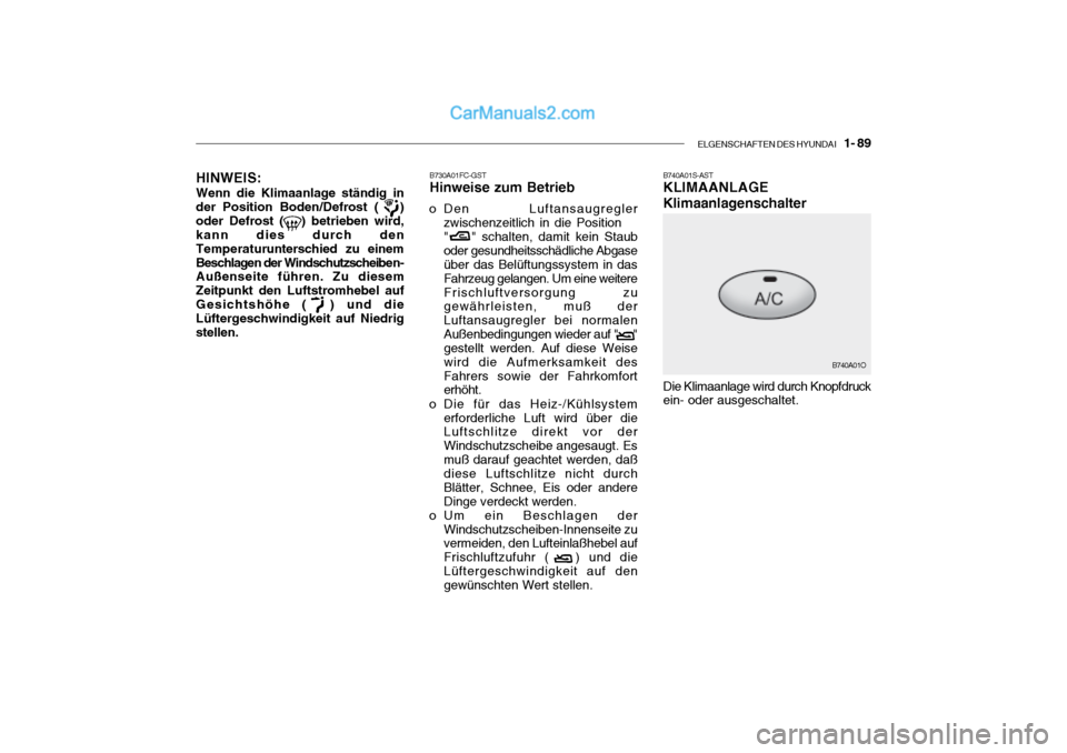 Hyundai Santa Fe 2003  Betriebsanleitung (in German) ELGENSCHAFTEN DES HYUNDAI    1- 89
HINWEIS:
Wenn die Klimaanlage ständig in der Position Boden/Defrost (   )oder Defrost (   ) betrieben wird, kann dies durch den 
Temperaturunte rschied zu einem
Bes