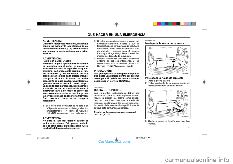 Hyundai Santa Fe 2003  Manual del propietario (in Spanish) QUE HACER EN UNA EMERGENCIA  3-3
ADVERTENCIA: Cuando el motor esté en marcha, mantenga
el pelo, las manos y la ropa alejados de las piezas en movimiento, p. ej. el ventilador ylas correas de accionam