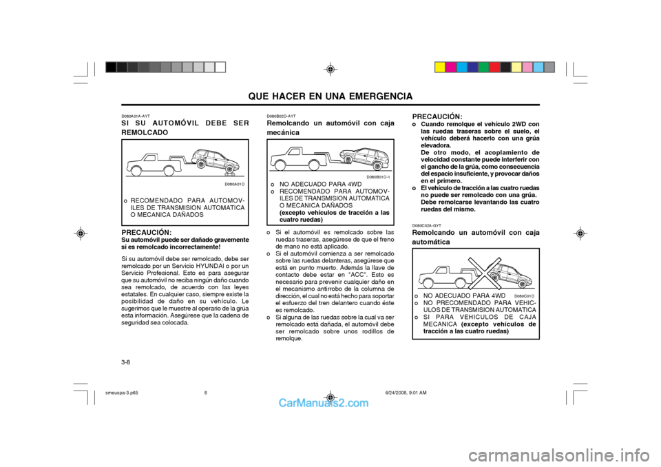 Hyundai Santa Fe 2003  Manual del propietario (in Spanish) QUE HACER EN UNA EMERGENCIA
3-8 PRECAUCIÓN:
o Cuando remolque el vehículo 2WD con las ruedas traseras sobre el suelo, el vehículo deberá hacerlo con una grúaelevadora. De otro modo, el acoplamien
