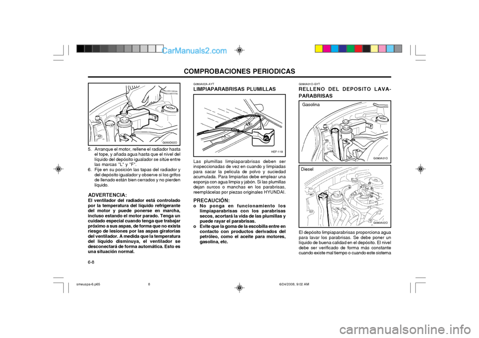 Hyundai Santa Fe 2003 Manual del propietario (in Spanish) COMPROBACIONES PERIODICAS
6-8
G090A01O-GYT
RELLENO DEL DEPOSITO LAVA- PARABRISAS
El depósito limpiaparabrisas proporciona agua para lavar los parabrisas. Se debe poner unlíquido de buena calidad en Hyundai Santa Fe 2003 Manual del propietario (in Spanish) COMPROBACIONES PERIODICAS
6-8
G090A01O-GYT
RELLENO DEL DEPOSITO LAVA- PARABRISAS
El depósito limpiaparabrisas proporciona agua para lavar los parabrisas. Se debe poner unlíquido de buena calidad en