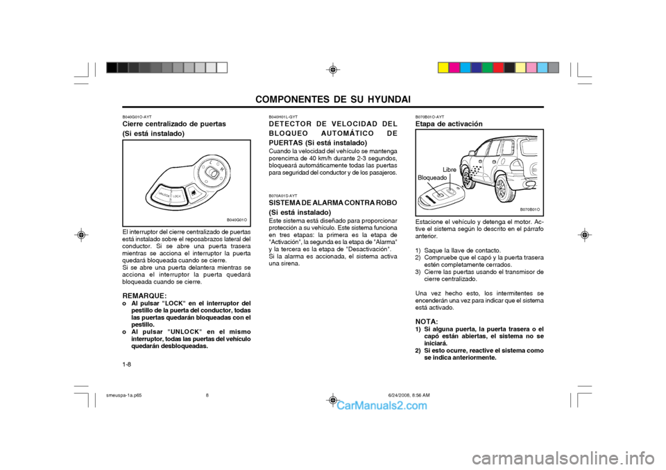 Hyundai Santa Fe 2003  Manual del propietario (in Spanish) COMPONENTES DE SU HYUNDAI
1-8 Estacione el vehículo y detenga el motor. Ac- 
tive el sistema según lo descrito en el párrafoanterior.
1) Saque la llave de contacto.
2) Compruebe que el capó y la p