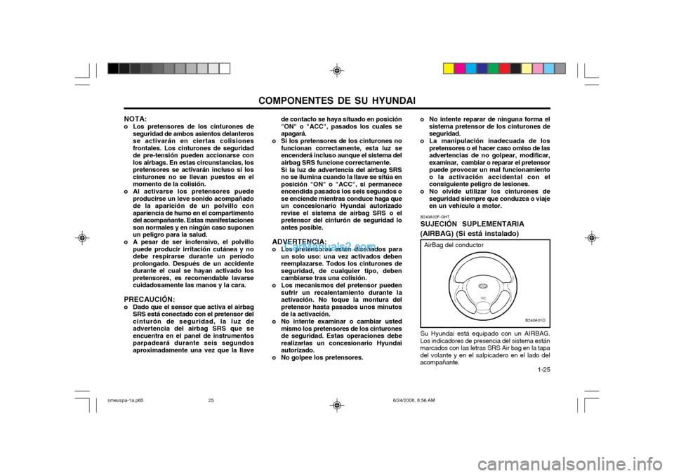 Hyundai Santa Fe 2003  Manual del propietario (in Spanish) COMPONENTES DE SU HYUNDAI  1-25
de contacto se haya situado en posición "ON" o "ACC", pasados los cuales seapagará.
o Si los pretensores de los cinturones no funcionan correctamente, esta luz seence