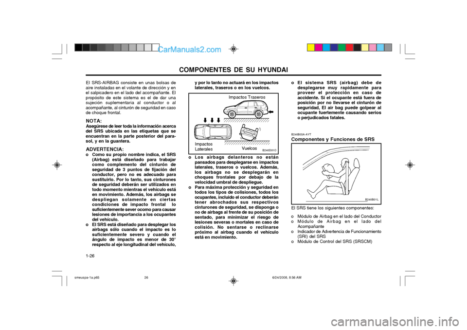 Hyundai Santa Fe 2003 Manual del propietario (in Spanish) COMPONENTES DE SU HYUNDAI
1-26 B240B03A-AYT Componentes y Funciones de SRS El SRS tiene los siguientes componentes:
o Módulo de Airbag en el lado del Conductor
o Módulo de Airbag en el lado del Aco Hyundai Santa Fe 2003 Manual del propietario (in Spanish) COMPONENTES DE SU HYUNDAI
1-26 B240B03A-AYT Componentes y Funciones de SRS El SRS tiene los siguientes componentes:
o Módulo de Airbag en el lado del Conductor
o Módulo de Airbag en el lado del Aco