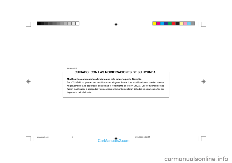 Hyundai Santa Fe 2003  Manual del propietario (in Spanish) A070A01A-GYTCUIDADO: CON LAS MODIFICACIONES DE SU HYUNDAI
Modificar los componentes de fábrica no esta cubierto por la Garantía. Su HYUNDAI no puede ser modificado en ninguna forma. Las modificacion