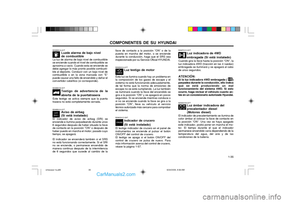 Hyundai Santa Fe 2003  Manual del propietario (in Spanish) COMPONENTES DE SU HYUNDAI  1-35
B260B01A-AYT
Aviso de airbag (Si está instalado)
El indicador de aviso de airbag (SRI) se
enciende e ilumina parpadeando durante unos 6 segundos después de haber situ