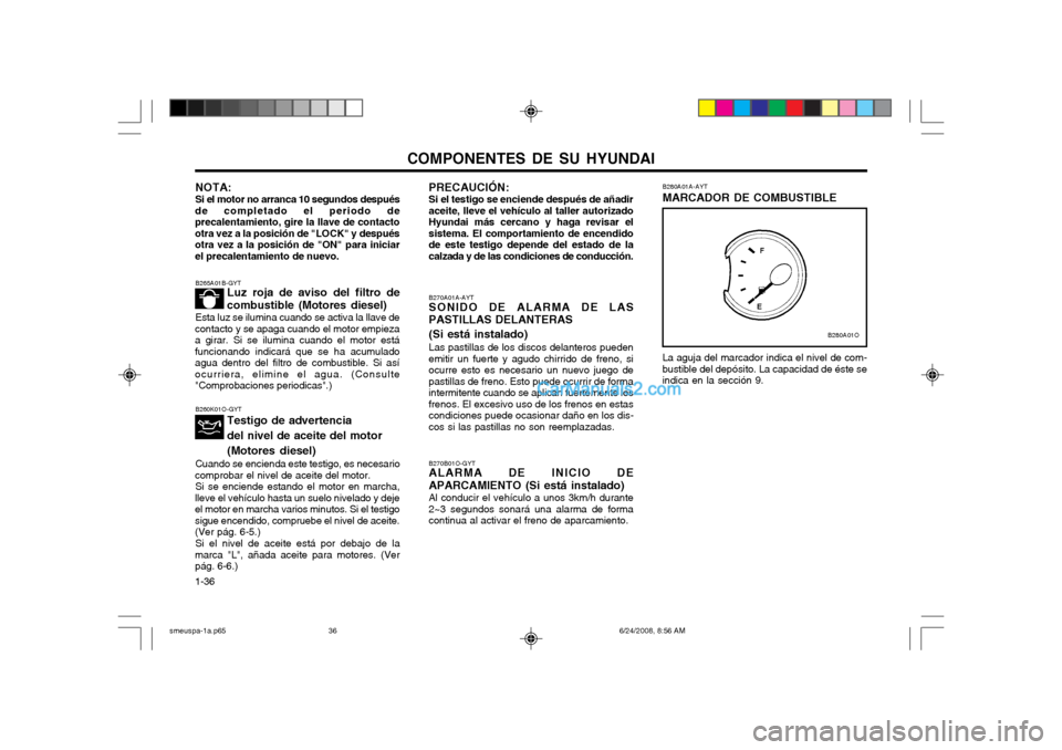 Hyundai Santa Fe 2003  Manual del propietario (in Spanish) COMPONENTES DE SU HYUNDAI
1-36 La aguja del marcador indica el nivel de com- bustible del depósito. La capacidad de éste se indica en la sección 9.
B270A01A-AYT SONIDO DE ALARMA DE LAS PASTILLAS DE