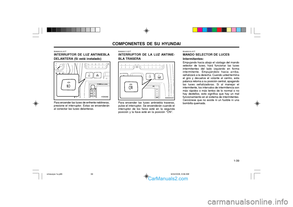 Hyundai Santa Fe 2003 Manual del propietario (in Spanish) COMPONENTES DE SU HYUNDAI 1-39
B360A01A-AYT INTERRUPTOR DE LUZ ANTINIEBLA
DELANTERA (Si está instalado)
Para encender las luces de enfrente neblineras,
presione el interruptor. Estas se encenderán Hyundai Santa Fe 2003 Manual del propietario (in Spanish) COMPONENTES DE SU HYUNDAI 1-39
B360A01A-AYT INTERRUPTOR DE LUZ ANTINIEBLA
DELANTERA (Si está instalado)
Para encender las luces de enfrente neblineras,
presione el interruptor. Estas se encenderán