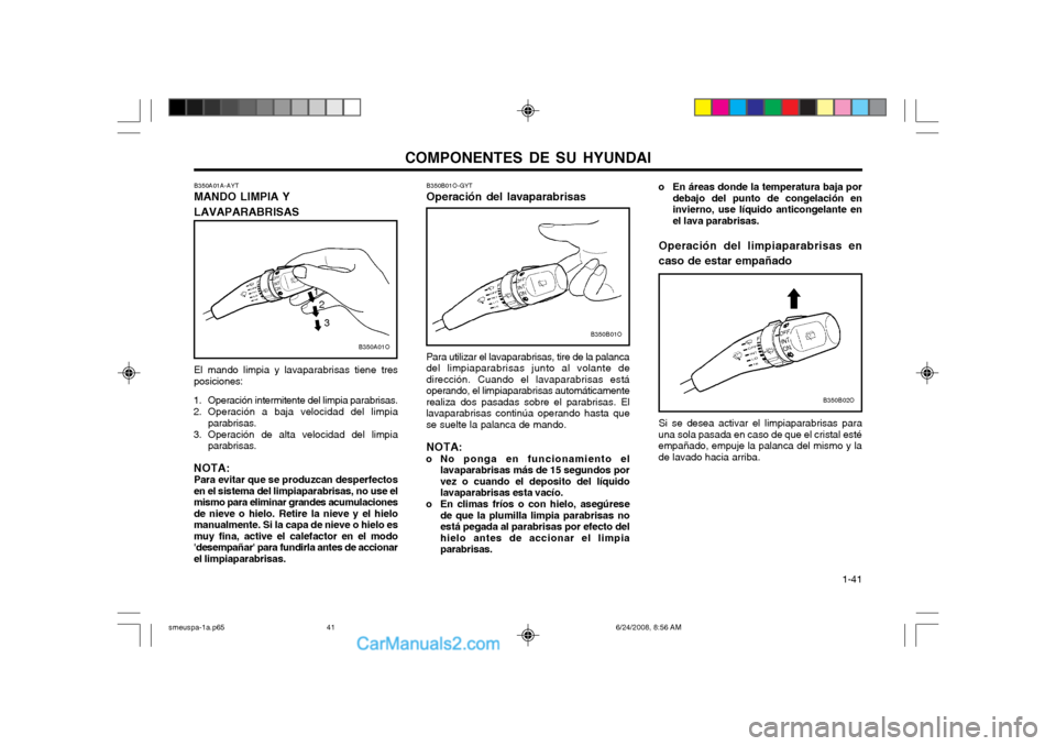 Hyundai Santa Fe 2003 Manual del propietario (in Spanish) COMPONENTES DE SU HYUNDAI 1-41
B350B01O-GYT Operación del lavaparabrisas
El mando limpia y lavaparabrisas tiene tres posiciones:
1. Operación intermitente del limpia parabrisas.
2. Operación a ba Hyundai Santa Fe 2003 Manual del propietario (in Spanish) COMPONENTES DE SU HYUNDAI 1-41
B350B01O-GYT Operación del lavaparabrisas
El mando limpia y lavaparabrisas tiene tres posiciones:
1. Operación intermitente del limpia parabrisas.
2. Operación a ba