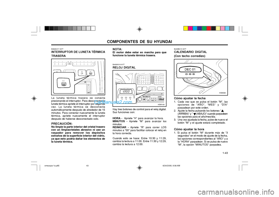 Hyundai Santa Fe 2003  Manual del propietario (in Spanish) COMPONENTES DE SU HYUNDAI  1-43
B400A01A-AYT RELOJ DIGITAL Hay tres botones de control para el reloj digital.
Sus funciones son:
HORA -   Apriete "H" para avanzar la hora.
MINUTOS -  Apriete "M" para 