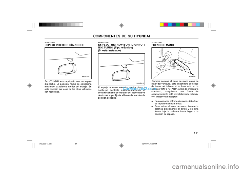 Hyundai Santa Fe 2003  Manual del propietario (in Spanish) COMPONENTES DE SU HYUNDAI  1-51
B520B01O
B520B01O-GYT ESPEJO RETROVISOR DIURNO /
NOCTURNO (Tipo eléctrico)
(Si está instalado) El espejo retrovisor eléctrico interior diurno / nocturno controla aut