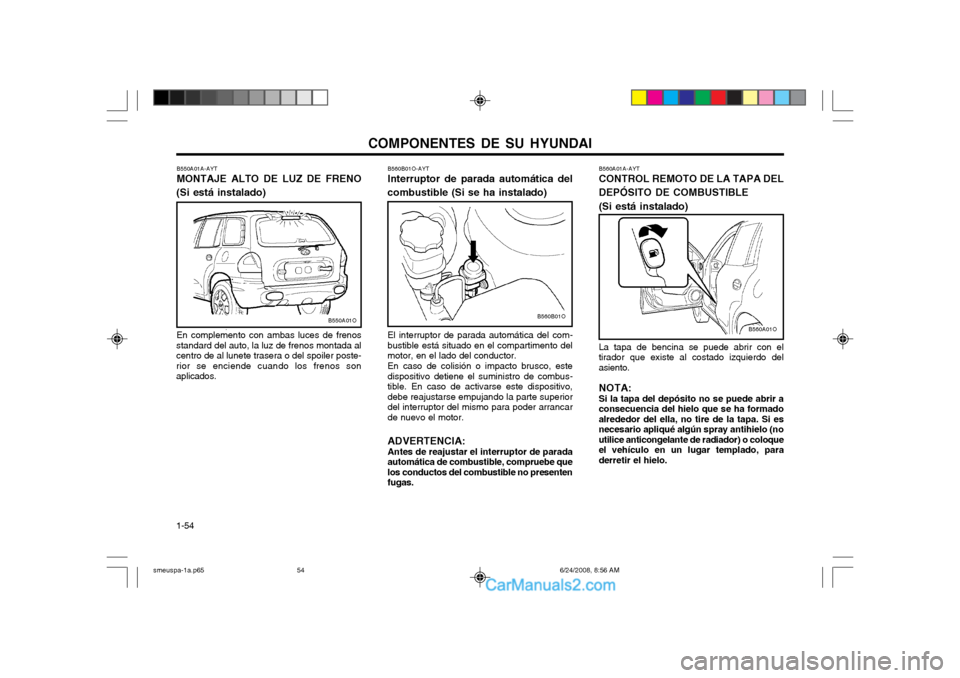 Hyundai Santa Fe 2003  Manual del propietario (in Spanish) COMPONENTES DE SU HYUNDAI
1-54 B560A01A-AYT CONTROL REMOTO DE LA TAPA DEL DEPÓSITO DE COMBUSTIBLE (Si está instalado) La tapa de bencina se puede abrir con el tirador que existe al costado izquierdo
