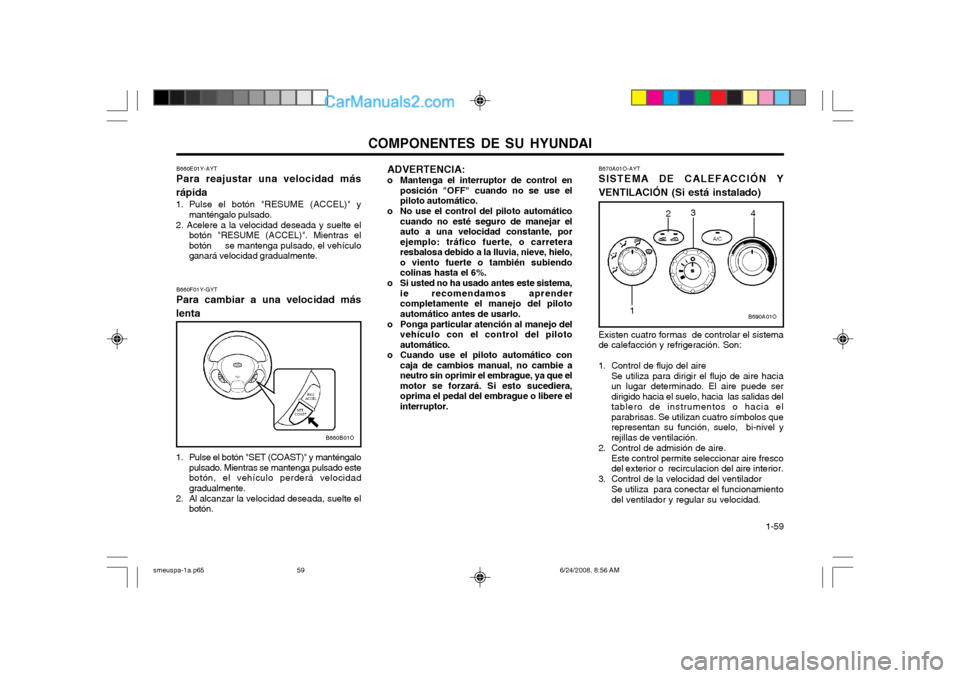 Hyundai Santa Fe 2003  Manual del propietario (in Spanish) COMPONENTES DE SU HYUNDAI  1-59
B670A01O-AYT SISTEMA DE CALEFACCIÓN Y
VENTILACIÓN (Si está instalado)
Existen cuatro formas  de controlar el sistema
de calefacción y refrigeración. Son: 
1. Contr