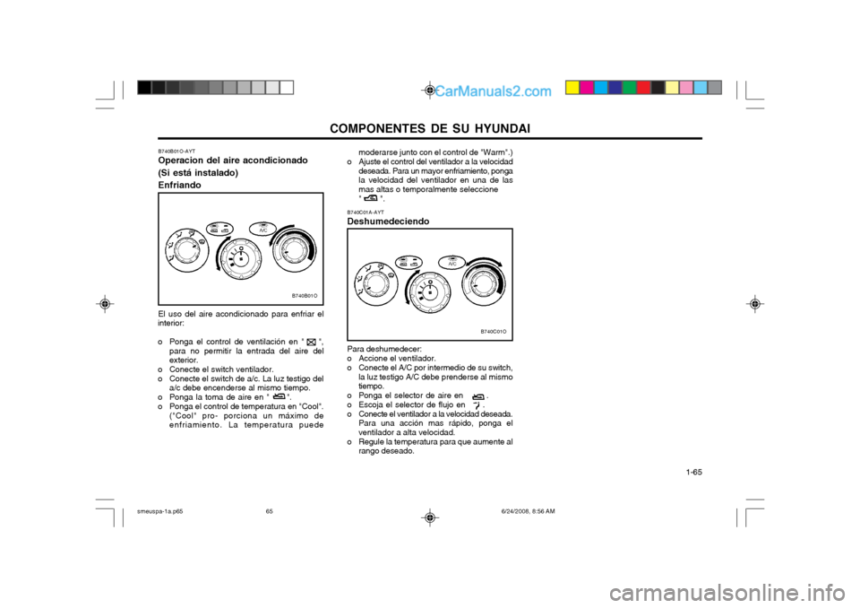 Hyundai Santa Fe 2003  Manual del propietario (in Spanish) COMPONENTES DE SU HYUNDAI  1-65
B740C01A-AYT Deshumedeciendo
B740C01O
Para deshumedecer: 
o Accione el ventilador.
o Conecte el A/C por intermedio de su switch,la luz testigo A/C debe prenderse al mis