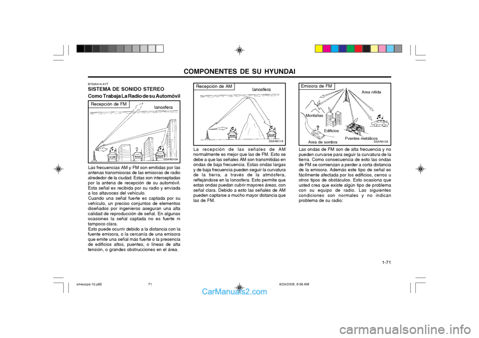 Hyundai Santa Fe 2003  Manual del propietario (in Spanish) COMPONENTES DE SU HYUNDAI  1-71
SSAR011A
Recepción de AMIanosfera
La recepción de las señales de AM normalmente es mejor que las de FM. Esto sedebe a que las señales AM son transmitidas enondas de