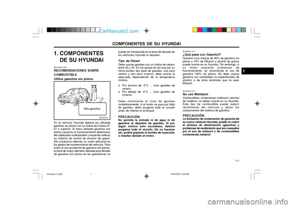 Hyundai Santa Fe 2003 Manual del propietario (in Spanish) COMPONENTES DE SU HYUNDAI 1-1
1. COMPONENTES
DE SU HYUNDAI
B010A02O-GHT RECOMENDACIONES SOBRE COMBUSTIBLEUtilice gasolina sin plomo En el vehículo Hyundai deberá ser utilizada
gasolina sin plomo co Hyundai Santa Fe 2003 Manual del propietario (in Spanish) COMPONENTES DE SU HYUNDAI 1-1
1. COMPONENTES
DE SU HYUNDAI
B010A02O-GHT RECOMENDACIONES SOBRE COMBUSTIBLEUtilice gasolina sin plomo En el vehículo Hyundai deberá ser utilizada
gasolina sin plomo co