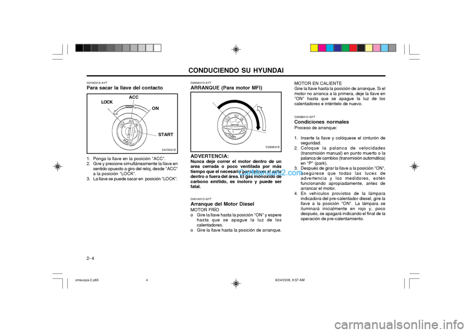 Hyundai Santa Fe 2003  Manual del propietario (in Spanish) CONDUCIENDO SU HYUNDAI
2- 4
C050A01O-AYT
ARRANQUE (Para motor MFI)
ADVERTENCIA: Nunca deje correr el motor dentro de un 
area cerrada o poco ventilada por más tiempo que el necesario para mover el au