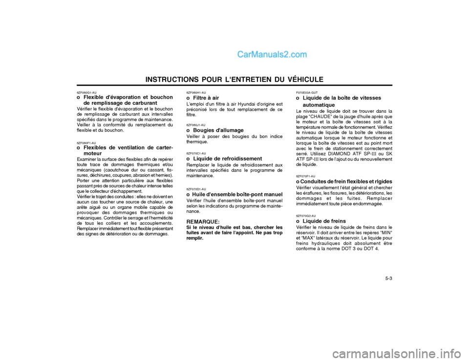 Hyundai Santa Fe 2003 Manuel du propriétaire (in French) INSTRUCTIONS POUR LENTRETIEN DU VÉHICULE 5-3
6ZF060G1-AU
o Flexible dévaporation et bouchon
de remplissage de carburant
Vérifier le flexible dévaporation et le bouchon de remplissage de carbur Hyundai Santa Fe 2003 Manuel du propriétaire (in French) INSTRUCTIONS POUR LENTRETIEN DU VÉHICULE 5-3
6ZF060G1-AU
o Flexible dévaporation et bouchon
de remplissage de carburant
Vérifier le flexible dévaporation et le bouchon de remplissage de carbur
