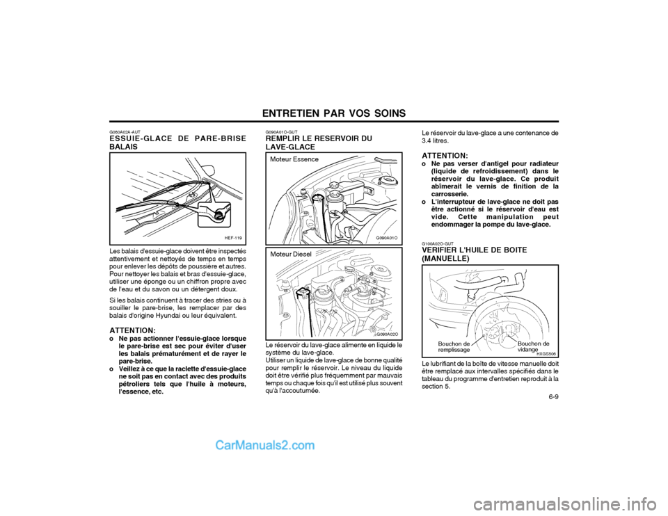 Hyundai Santa Fe 2003 Manuel du propriétaire (in French) ENTRETIEN PAR VOS SOINS 6-9
G080A02A-AUT ESSUIE-GLACE DE PARE-BRISE
BALAIS
Les balais dessuie-glace doivent être inspectés
attentivement et nettoyés de temps en temps pour enlever les dépôts de Hyundai Santa Fe 2003 Manuel du propriétaire (in French) ENTRETIEN PAR VOS SOINS 6-9
G080A02A-AUT ESSUIE-GLACE DE PARE-BRISE
BALAIS
Les balais dessuie-glace doivent être inspectés
attentivement et nettoyés de temps en temps pour enlever les dépôts de