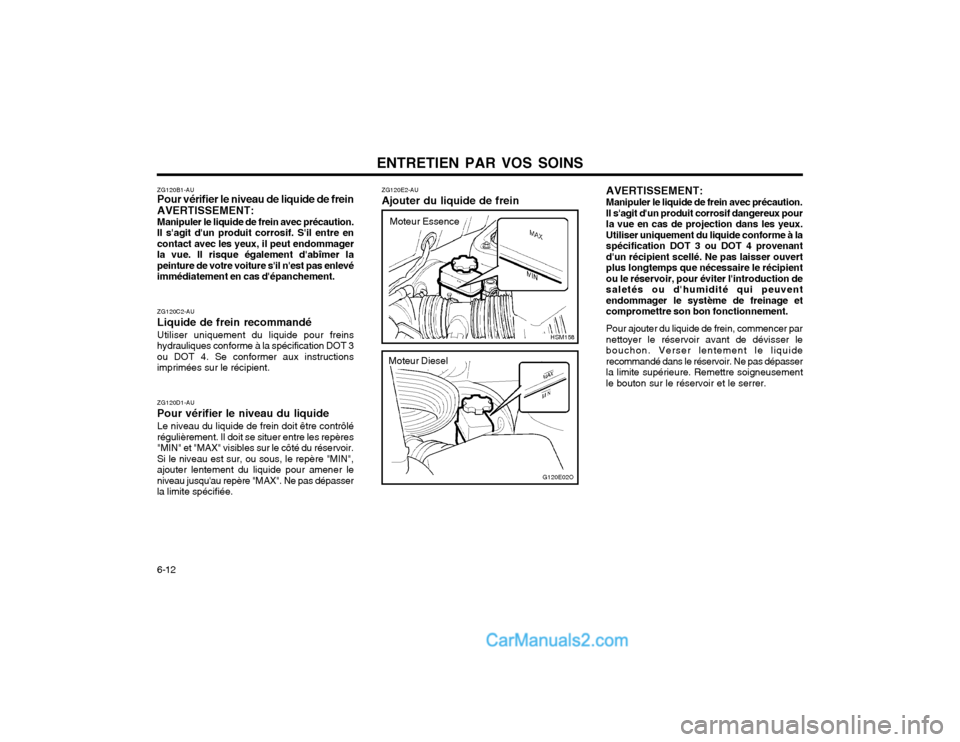Hyundai Santa Fe 2003  Manuel du propriétaire (in French) ENTRETIEN PAR VOS SOINS
6-12
AVERTISSEMENT: Manipuler le liquide de frein avec précaution. Il sagit dun produit corrosif dangereux pourla vue en cas de projection dans les yeux.Utiliser uniquement 