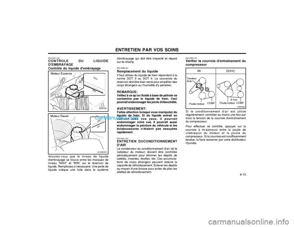 Hyundai Santa Fe 2003  Manuel du propriétaire (in French) ENTRETIEN PAR VOS SOINS  6-13
ZG130B2-AU Remplacement du liquideIl faut utiliser du liquide de frein répondant à la
norme DOT 3 ou DOT 4. Le couvercle du réservoir doit être bien serré pour empê