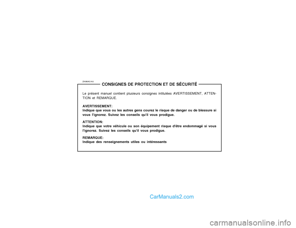 Hyundai Santa Fe 2003 Manuel du propriétaire (in French) ZA080A2-AUCONSIGNES DE PROTECTION ET DE SÉCURITÉ
Le présent manuel contient plusieurs consignes intitulées AVERTISSEMENT, ATTEN- TION et REMARQUE. AVERTISSEMENT: Indique que vous ou les autres gen Hyundai Santa Fe 2003 Manuel du propriétaire (in French) ZA080A2-AUCONSIGNES DE PROTECTION ET DE SÉCURITÉ
Le présent manuel contient plusieurs consignes intitulées AVERTISSEMENT, ATTEN- TION et REMARQUE. AVERTISSEMENT: Indique que vous ou les autres gen