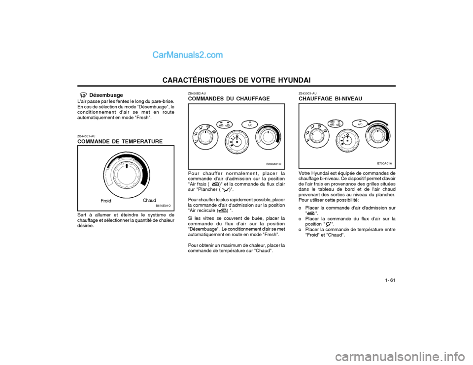 Hyundai Santa Fe 2003 Manuel du propriétaire (in French) CARACTÉRISTIQUES DE VOTRE HYUNDAI1- 61
ZB440E1-AU COMMANDE DE TEMPERATURE
B670E01O
Froid
Chaud
Sert à allumer et éteindre le système de
chauffage et sélectionner la quantité de chaleur désirée Hyundai Santa Fe 2003 Manuel du propriétaire (in French) CARACTÉRISTIQUES DE VOTRE HYUNDAI1- 61
ZB440E1-AU COMMANDE DE TEMPERATURE
B670E01O
Froid
Chaud
Sert à allumer et éteindre le système de
chauffage et sélectionner la quantité de chaleur désirée