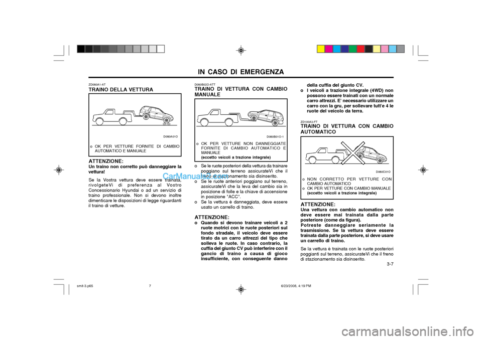 Hyundai Santa Fe 2003 Manuale del proprietario (in Italian) IN CASO DI EMERGENZA 3-7
ZD080A1-AT TRAINO DELLA VETTURA ATTENZIONE: Un traino non corretto può danneggiare la
vettura!
Se la Vostra vettura deve essere trainata,
rivolgeteVi di preferenza al Vostro Hyundai Santa Fe 2003 Manuale del proprietario (in Italian) IN CASO DI EMERGENZA 3-7
ZD080A1-AT TRAINO DELLA VETTURA ATTENZIONE: Un traino non corretto può danneggiare la
vettura!
Se la Vostra vettura deve essere trainata,
rivolgeteVi di preferenza al Vostro