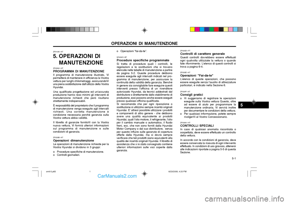 Hyundai Santa Fe 2003 Manuale del proprietario (in Italian) 5-1
OPERAZIONI DI MANUTENZIONE
ZF010A1-AT
5. OPERAZIONI DI
MANUTENZIONE
ZF020F1-AT Consigli pratici
o Vi suggeriamo di registrare le operazioni eseguite sulla Vostra vettura Questo, oltre ad essere Hyundai Santa Fe 2003 Manuale del proprietario (in Italian) 5-1
OPERAZIONI DI MANUTENZIONE
ZF010A1-AT
5. OPERAZIONI DI
MANUTENZIONE
ZF020F1-AT Consigli pratici
o Vi suggeriamo di registrare le operazioni eseguite sulla Vostra vettura Questo, oltre ad essere