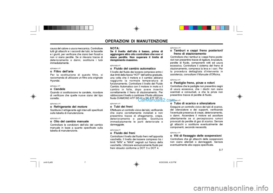 Hyundai Santa Fe 2003 Manuale del proprietario (in Italian) 5-7
OPERAZIONI DI MANUTENZIONE
causa del calore o usura meccanica. Controllare tutti gli attacchi e i raccordi dei tubi, le fascettee i giunti, per verificare che siano ben fissati enon vi siano per Hyundai Santa Fe 2003 Manuale del proprietario (in Italian) 5-7
OPERAZIONI DI MANUTENZIONE
causa del calore o usura meccanica. Controllare tutti gli attacchi e i raccordi dei tubi, le fascettee i giunti, per verificare che siano ben fissati enon vi siano per