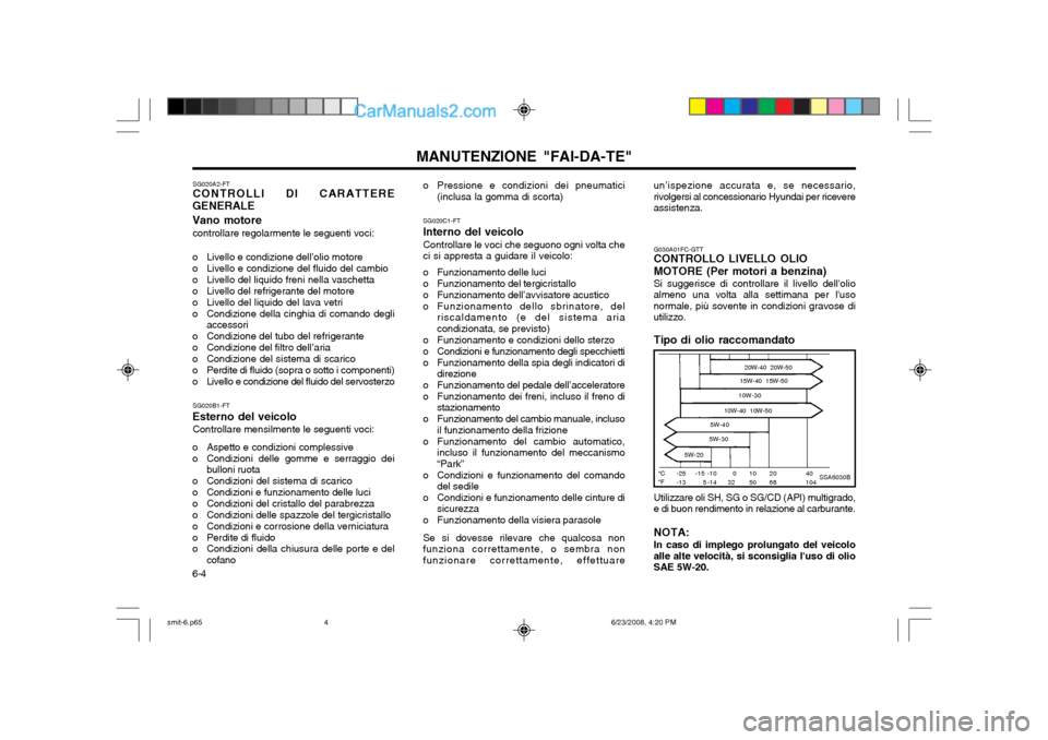 Hyundai Santa Fe 2003 Manuale del proprietario (in Italian) MANUTENZIONE "FAI-DA-TE"
6-4 SG020A2-FT CONTROLLI DI CARATTERE
GENERALE Vano motore
controllare regolarmente le seguenti voci:
o Livello e condizione dell’olio motore
o Livello e condizione del flu Hyundai Santa Fe 2003 Manuale del proprietario (in Italian) MANUTENZIONE "FAI-DA-TE"
6-4 SG020A2-FT CONTROLLI DI CARATTERE
GENERALE Vano motore
controllare regolarmente le seguenti voci:
o Livello e condizione dell’olio motore
o Livello e condizione del flu