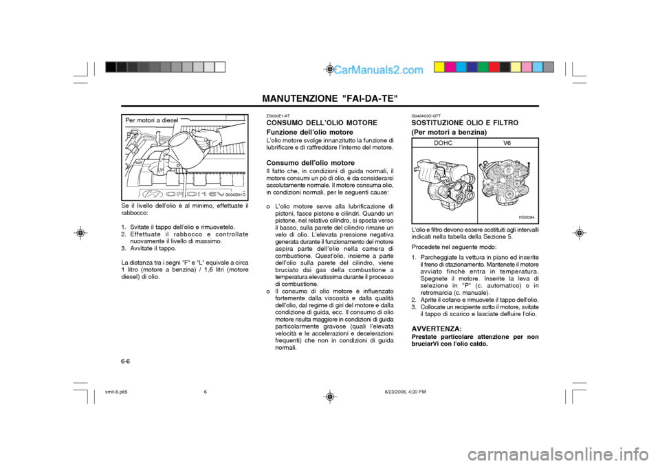 Hyundai Santa Fe 2003 Manuale del proprietario (in Italian) MANUTENZIONE "FAI-DA-TE"
6-6 G040A03O-GTT
SOSTITUZIONE OLIO E FILTRO (Per motori a benzina)
HSM394
DOHC V6
Se il livello dellolio è al minimo, effettuate il rabbocco:
1. Svitate il tappo dellolio e Hyundai Santa Fe 2003 Manuale del proprietario (in Italian) MANUTENZIONE "FAI-DA-TE"
6-6 G040A03O-GTT
SOSTITUZIONE OLIO E FILTRO (Per motori a benzina)
HSM394
DOHC V6
Se il livello dellolio è al minimo, effettuate il rabbocco:
1. Svitate il tappo dellolio e