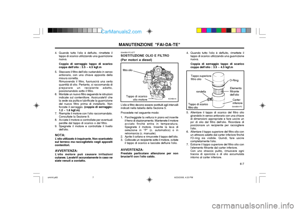 Hyundai Santa Fe 2003 Manuale del proprietario (in Italian) 6-7
MANUTENZIONE "FAI-DA-TE"G040B01FC-GTT
SOSTITUZIONE OLIO E FILTRO (Per motori a diesel) 4. Quando tutto lolio è defluito, rimettete il
tappo di scarico utilizzando una guarnizione nuova. Coppia Hyundai Santa Fe 2003 Manuale del proprietario (in Italian) 6-7
MANUTENZIONE "FAI-DA-TE"G040B01FC-GTT
SOSTITUZIONE OLIO E FILTRO (Per motori a diesel) 4. Quando tutto lolio è defluito, rimettete il
tappo di scarico utilizzando una guarnizione nuova. Coppia